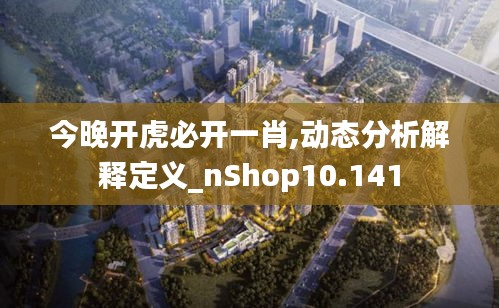 今晚开虎必开一肖,动态分析解释定义_nShop10.141