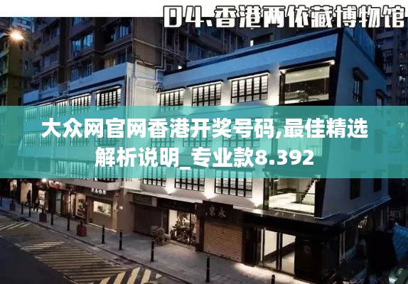 大众网官网香港开奖号码,最佳精选解析说明_专业款8.392