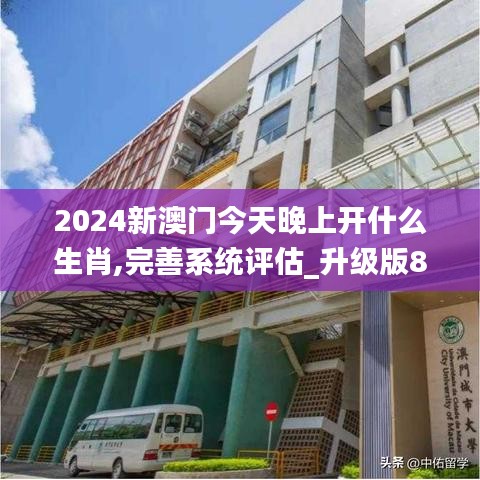 2024新澳门今天晚上开什么生肖,完善系统评估_升级版8.634