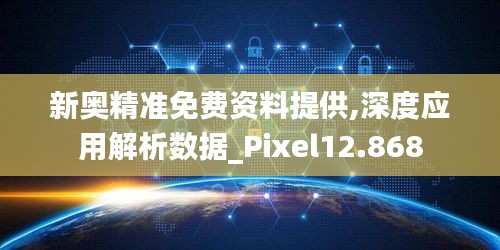 新奥精准免费资料提供,深度应用解析数据_Pixel12.868