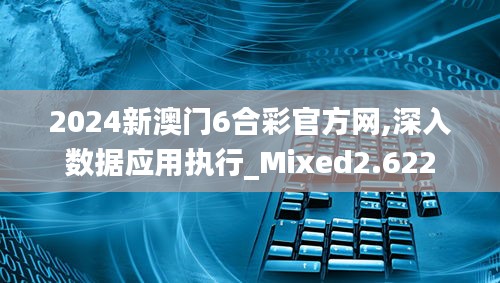 2024新澳门6合彩官方网,深入数据应用执行_Mixed2.622