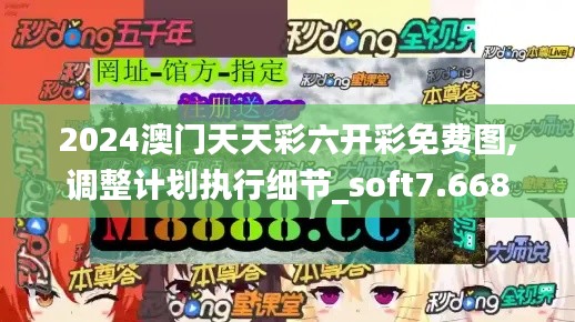 2024澳门天天彩六开彩免费图,调整计划执行细节_soft7.668