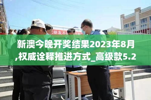 新澳今晚开奖结果2023年8月,权威诠释推进方式_高级款5.224