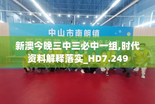 新澳今晚三中三必中一组,时代资料解释落实_HD7.249