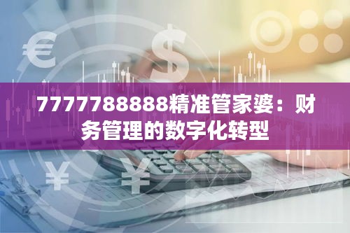 7777788888精准管家婆：财务管理的数字化转型