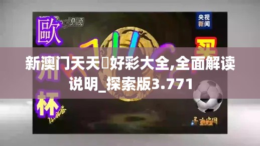 新澳门天天幵好彩大全,全面解读说明_探索版3.771