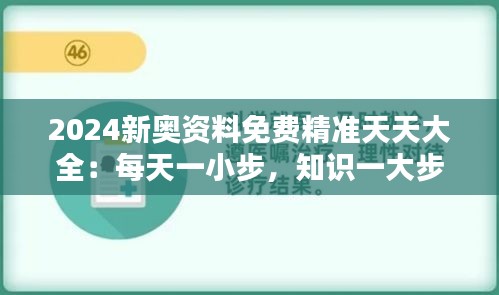 2024新奥资料免费精准天天大全：每天一小步，知识一大步