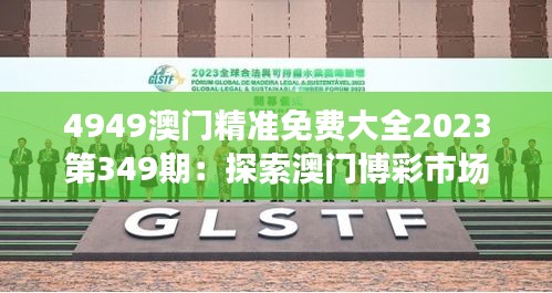 4949澳门精准免费大全2023第349期：探索澳门博彩市场的独特魅力与未来趋势