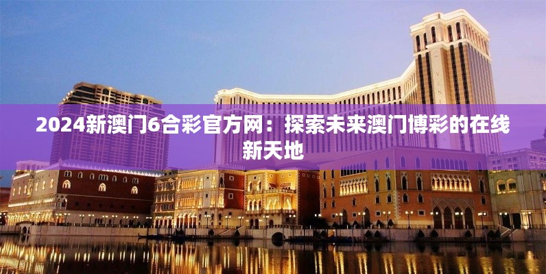 2024新澳门6合彩官方网：探索未来澳门博彩的在线新天地