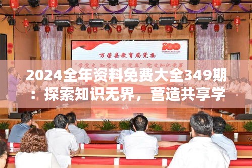 2024全年资料免费大全349期：探索知识无界，营造共享学习新生态