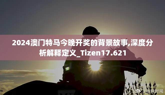 2024澳门特马今晚开奖的背景故事,深度分析解释定义_Tizen17.621