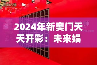 2024年新奥门天天开彩：未来娱乐的高科技魅力彰显