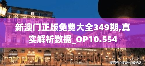 新澳门正版免费大全349期,真实解析数据_OP10.554