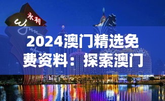 2024澳门精选免费资料：探索澳门独特魅力的便捷之选