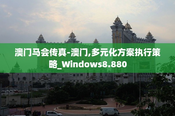 澳门马会传真-澳门,多元化方案执行策略_Windows8.880