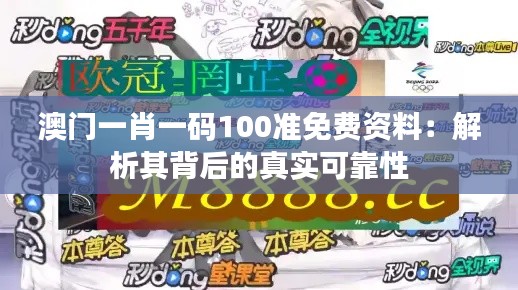 澳门一肖一码100准免费资料：解析其背后的真实可靠性