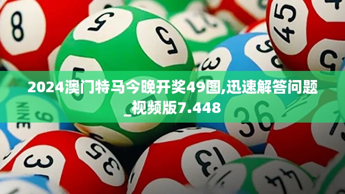 2024澳门特马今晚开奖49图,迅速解答问题_视频版7.448