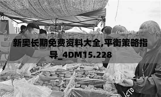 新奥长期免费资料大全,平衡策略指导_4DM15.228