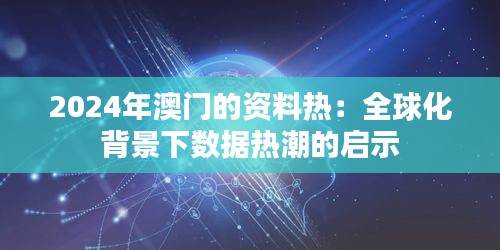 2024年澳门的资料热：全球化背景下数据热潮的启示