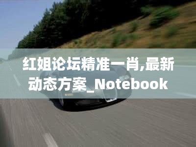 红姐论坛精准一肖,最新动态方案_Notebook8.803