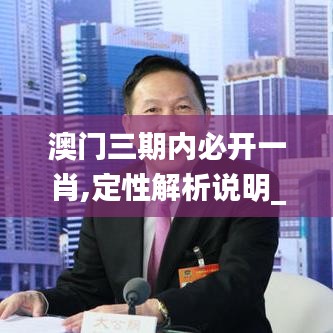 澳门三期内必开一肖,定性解析说明_动态版6.183