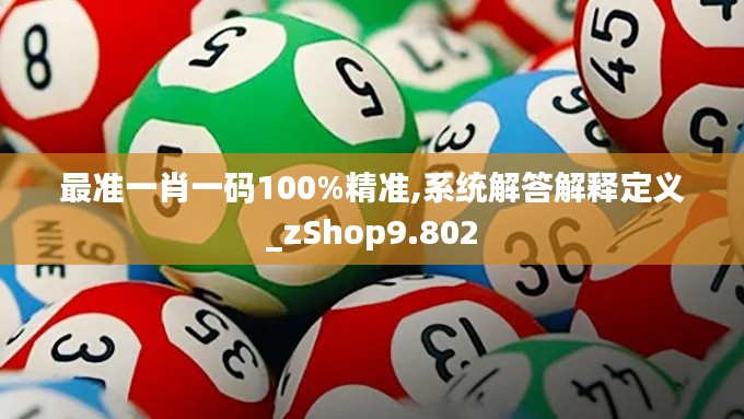 最准一肖一码100%精准,系统解答解释定义_zShop9.802