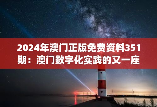 2024年澳门正版免费资料351期：澳门数字化实践的又一座灯塔