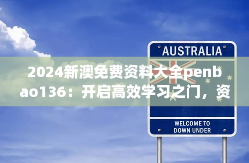 2024新澳免费资料大全penbao136：开启高效学习之门，资源满满助你一臂之力