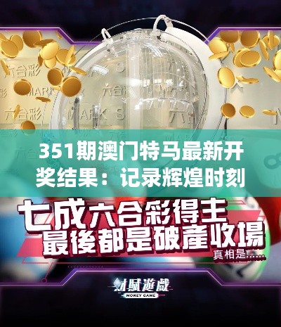 351期澳门特马最新开奖结果：记录辉煌时刻，特马上演的速度与激情