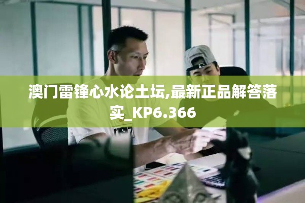 澳门雷锋心水论土坛,最新正品解答落实_KP6.366