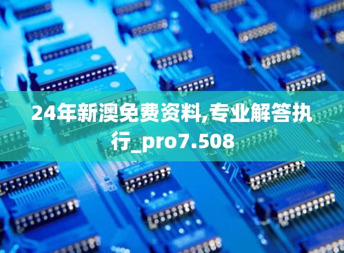 24年新澳免费资料,专业解答执行_pro7.508